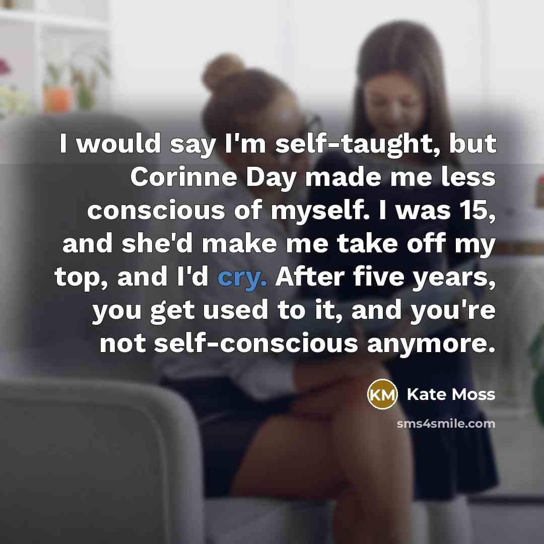 “I would say I'm self-taught, but Corinne Day made me…” quote by Kate Moss