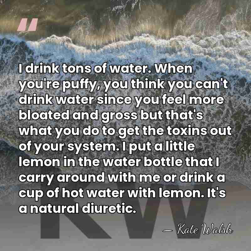 I drink tons of water. When you're puffy, you think you can't&hellip; - Kate Walsh