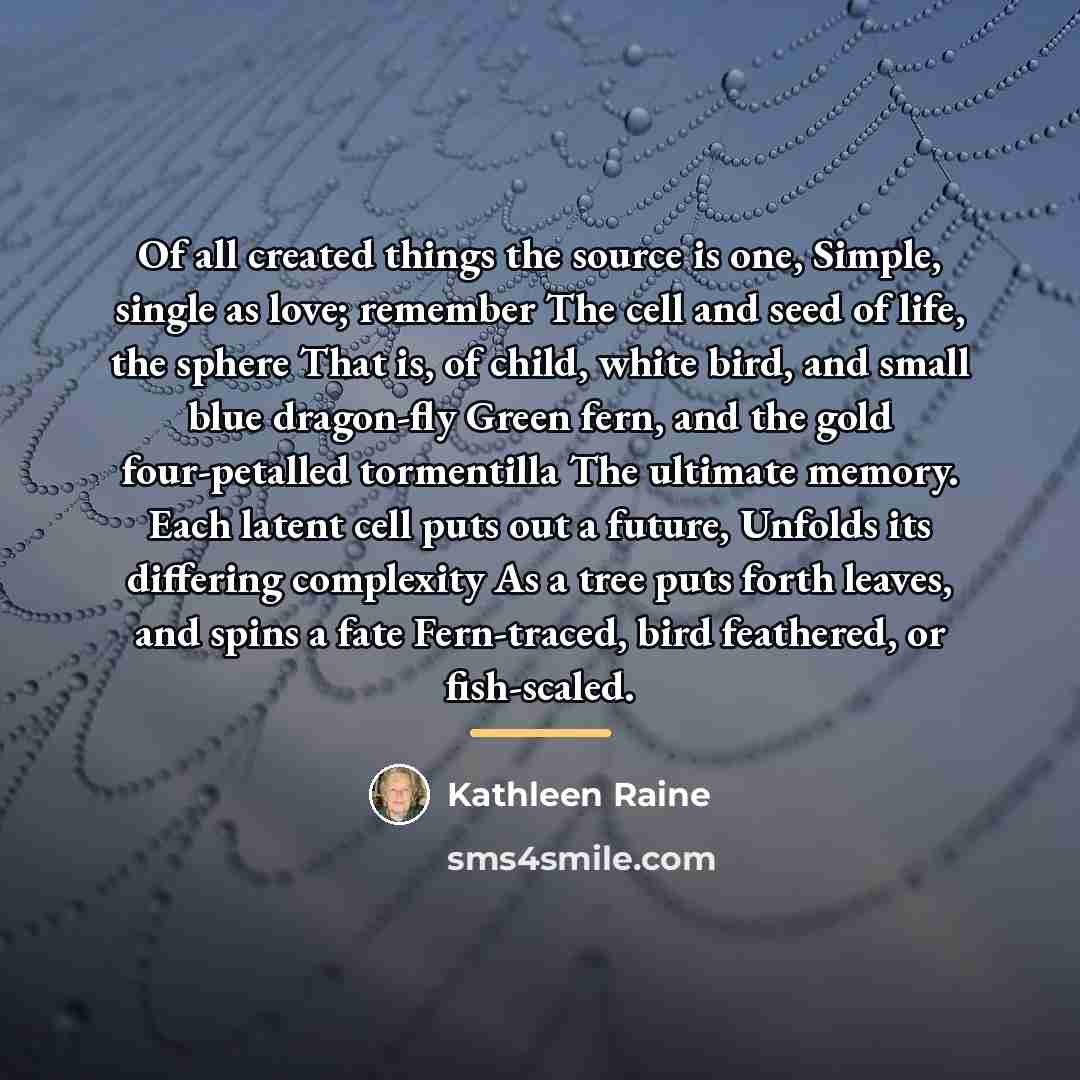 “Of all created things the source is one, Simple, single…” quote by Kathleen Raine