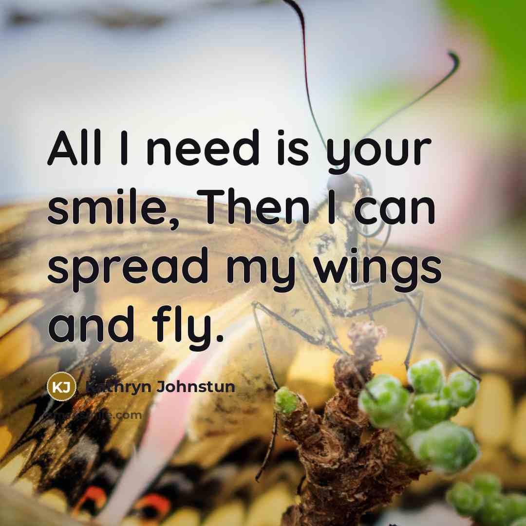 “All I need is your smile, Then I can spread…” quote by Kathryn Johnstun