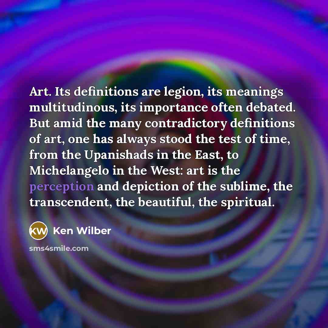 “Art. Its definitions are legion, its meanings multitudinous, its importance…” quote by Ken Wilber