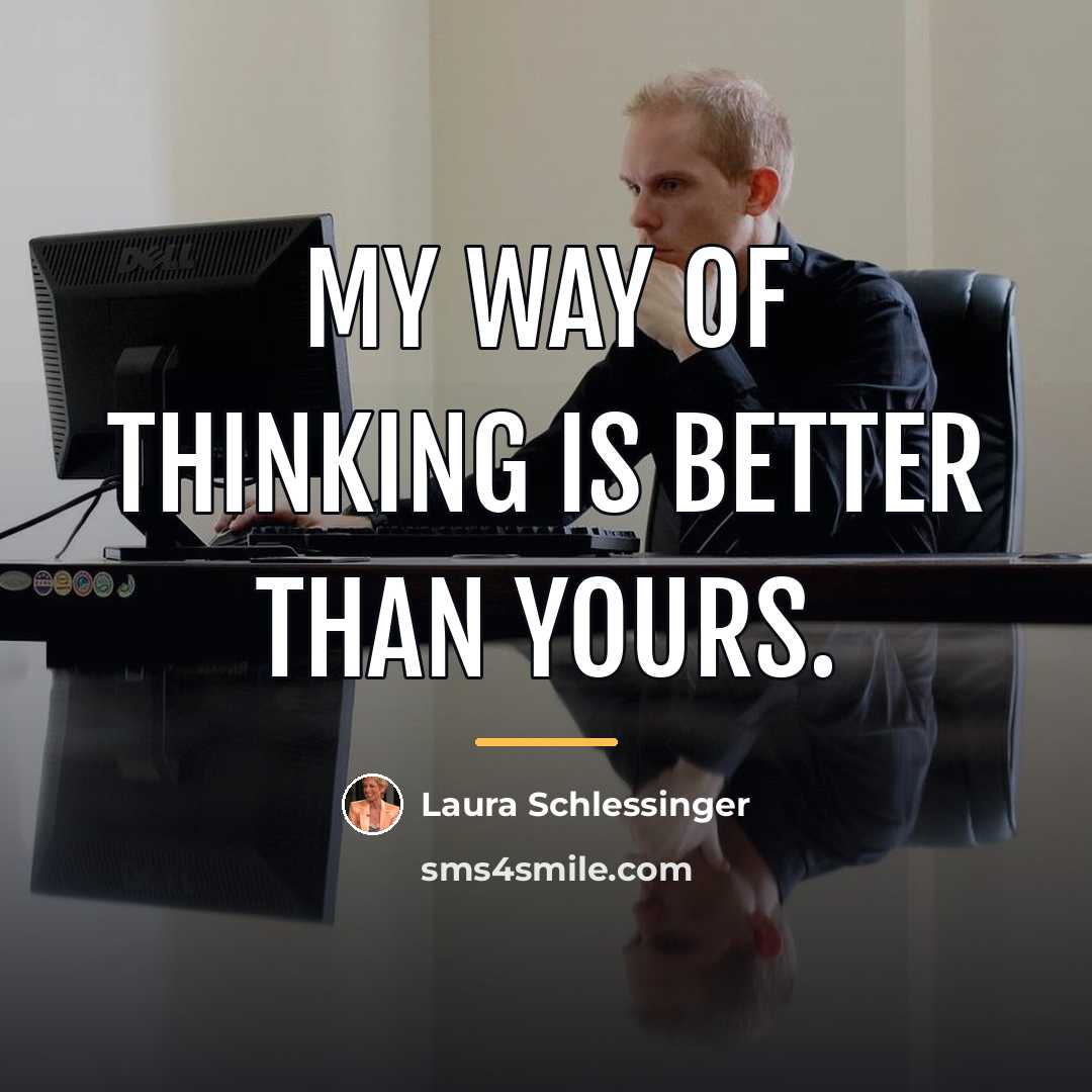 “My way of thinking is better than yours.…” quote by Laura Schlessinger