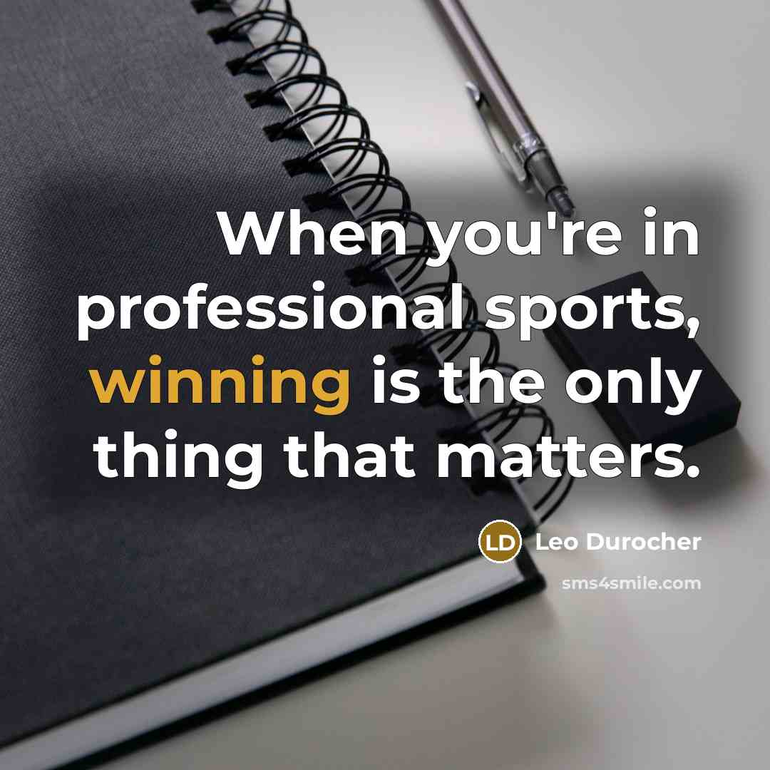 “When you're in professional sports, winning is the only thing…” quote by Leo Durocher