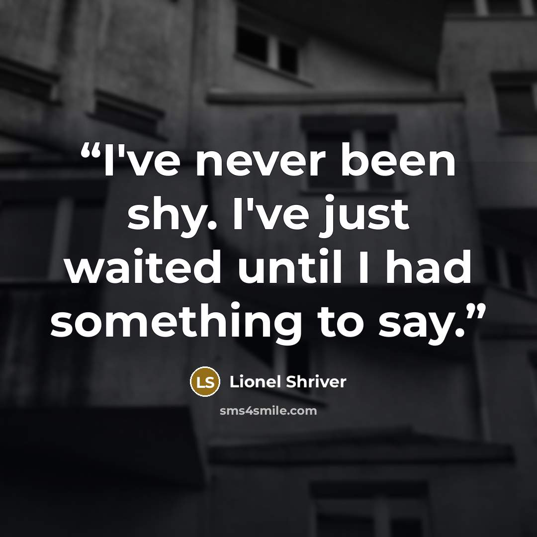 “I've never been shy. I've just waited until I had something to say.” quote by Lionel Shriver