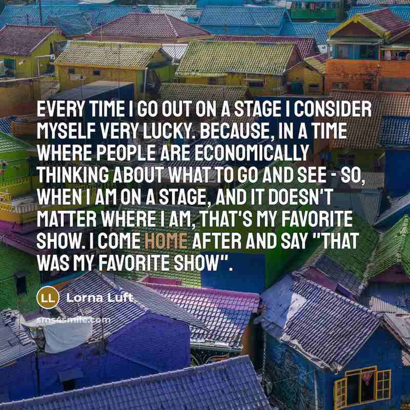 “Every time I go out on a stage I consider…” quote by Lorna Luft