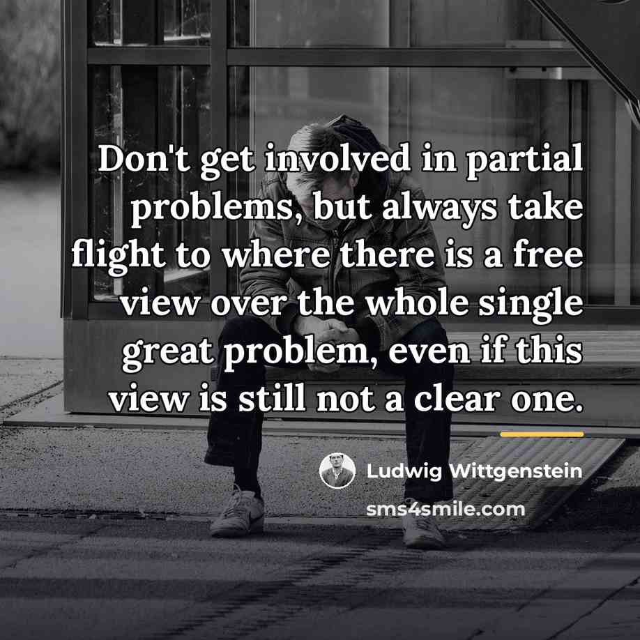 “Don't get involved in partial problems, but always take flight…” quote by Ludwig Wittgenstein