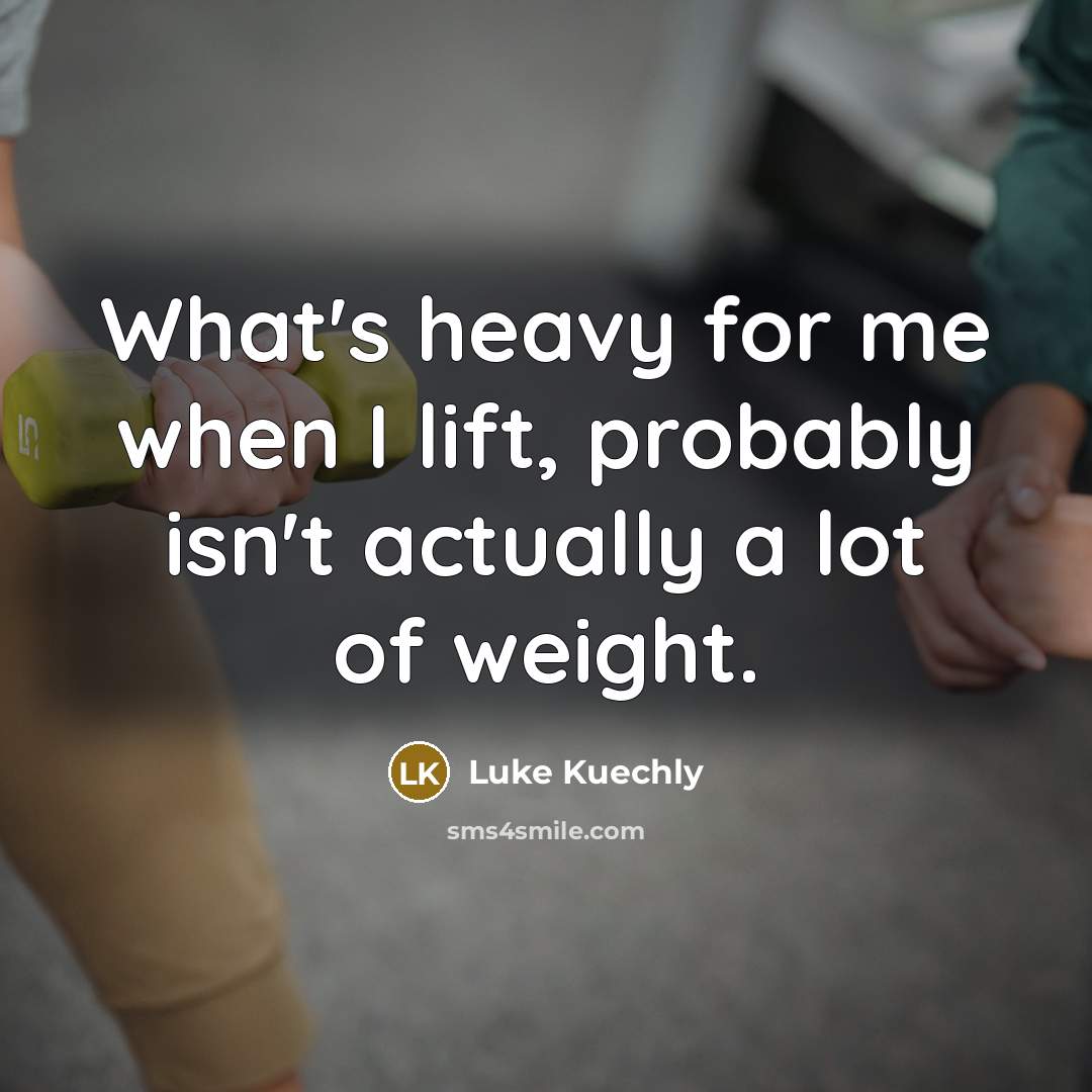 “What's heavy for me when I lift, probably isn't actually…” quote by Luke Kuechly