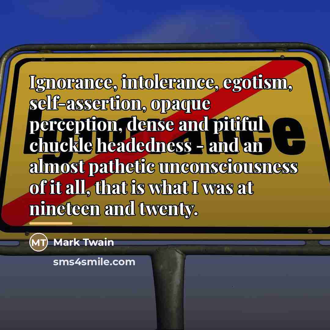 “Ignorance, intolerance, egotism, self-assertion, opaque perception, dense and pitiful chuckle…” quote by Mark Twain