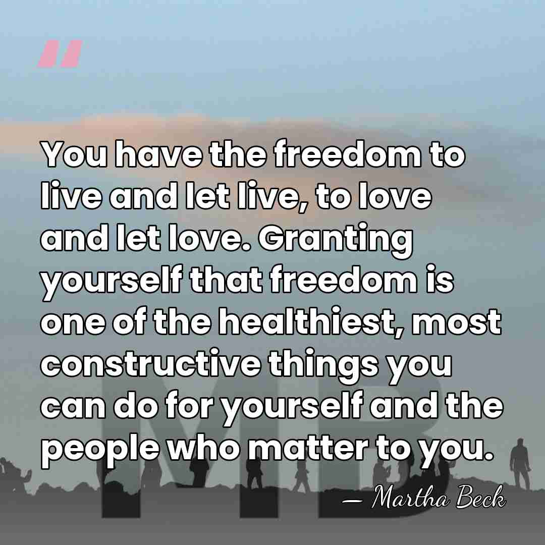 You have the freedom to live and let live, to love and&hellip; - Martha Beck