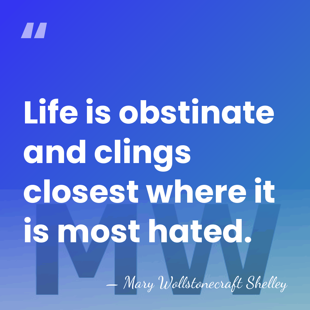 Life is obstinate and clings closest where it is most hated. - Mary Wollstonecraft Shelley