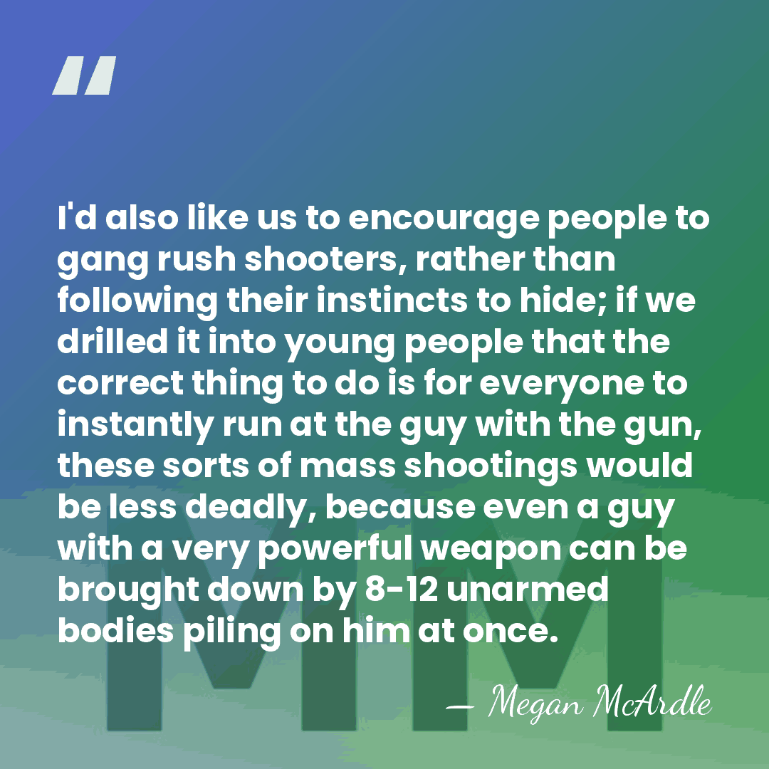 I'd also like us to encourage people to gang rush shooters, rather&hellip; - Megan McArdle