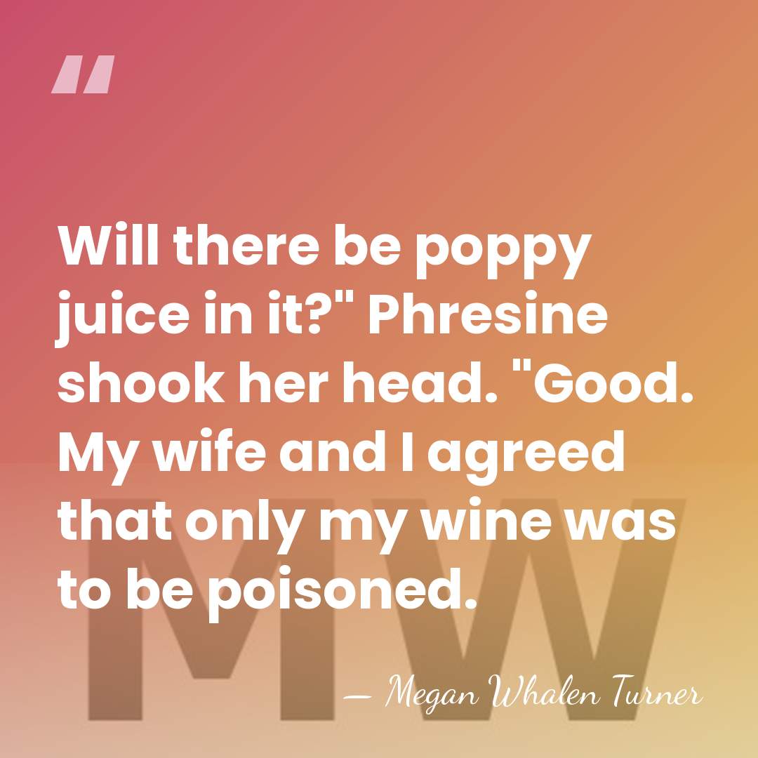 Will there be poppy juice in it?" Phresine shook her head. "Good.&hellip; - Megan Whalen Turner