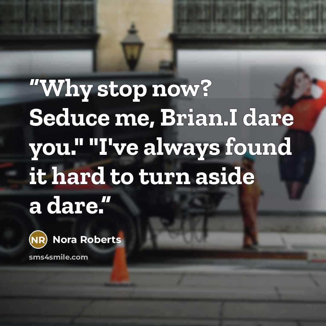 “Why stop now? Seduce me, Brian.I dare you." "I've always found it hard to turn aside a dare.” quote by Nora Roberts