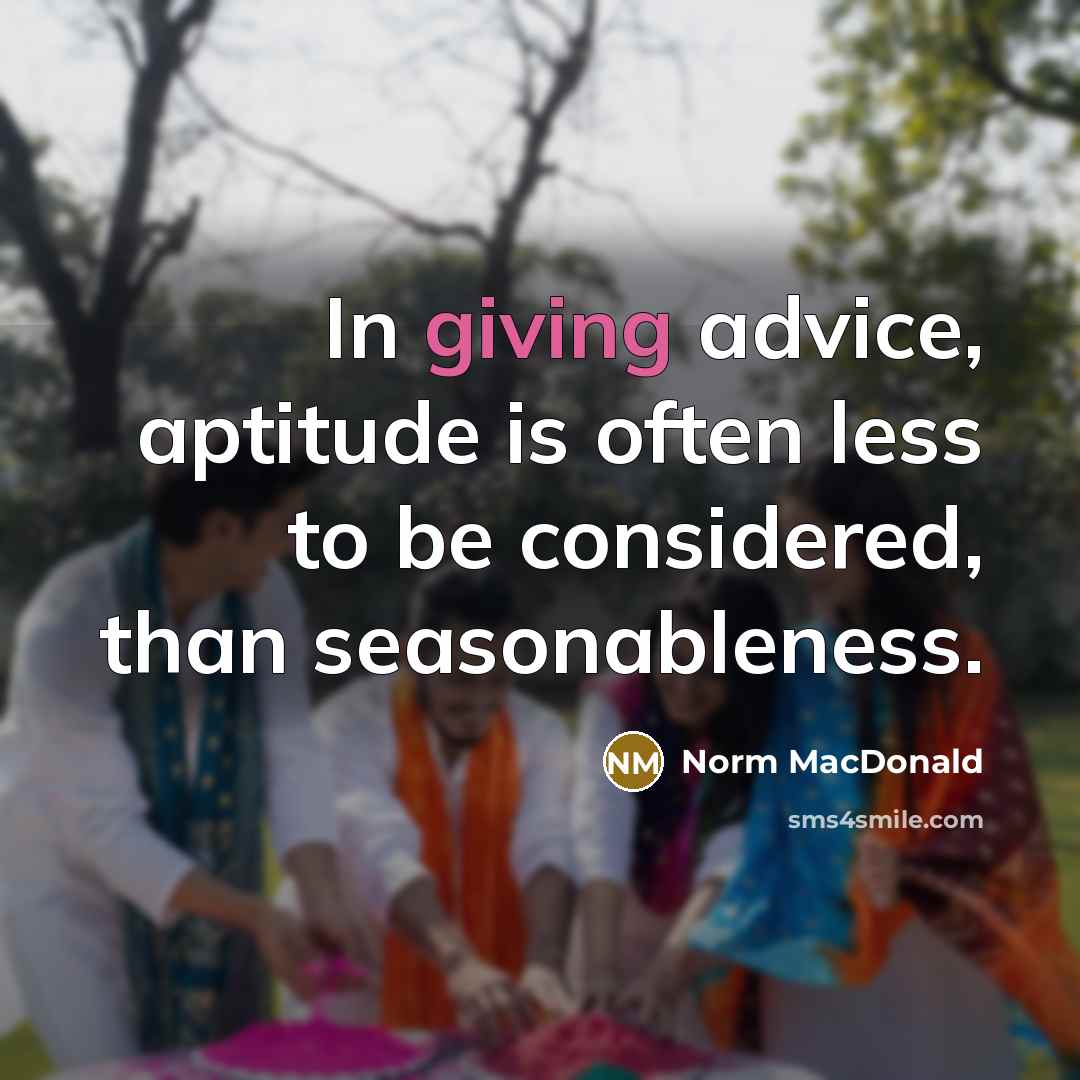“In giving advice, aptitude is often less to be considered,…” quote by Norm MacDonald