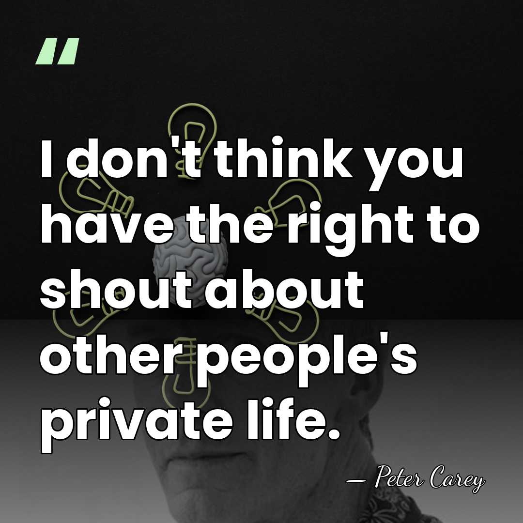 I don't think you have the right to shout about other people's&hellip; - Peter Carey