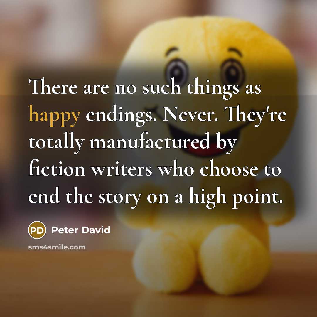 “There are no such things as happy endings. Never. They're totally manufactured by fiction writers who choose to end the story on a high point.” quote by Peter David