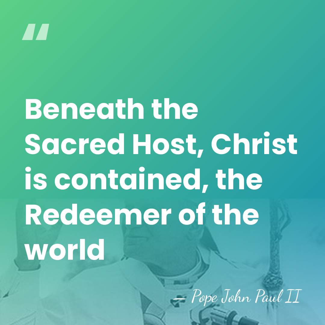 Beneath the Sacred Host, Christ is contained, the Redeemer of the world - Pope John Paul II