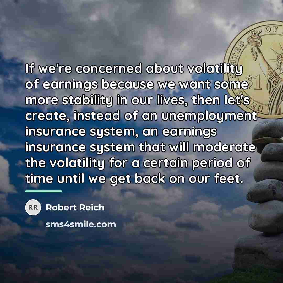 “If we're concerned about volatility of earnings because we want…” quote by Robert Reich