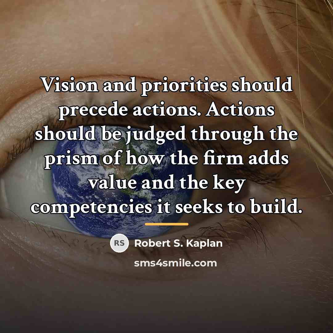 “Vision and priorities should precede actions. Actions should be judged…” quote by Robert S. Kaplan