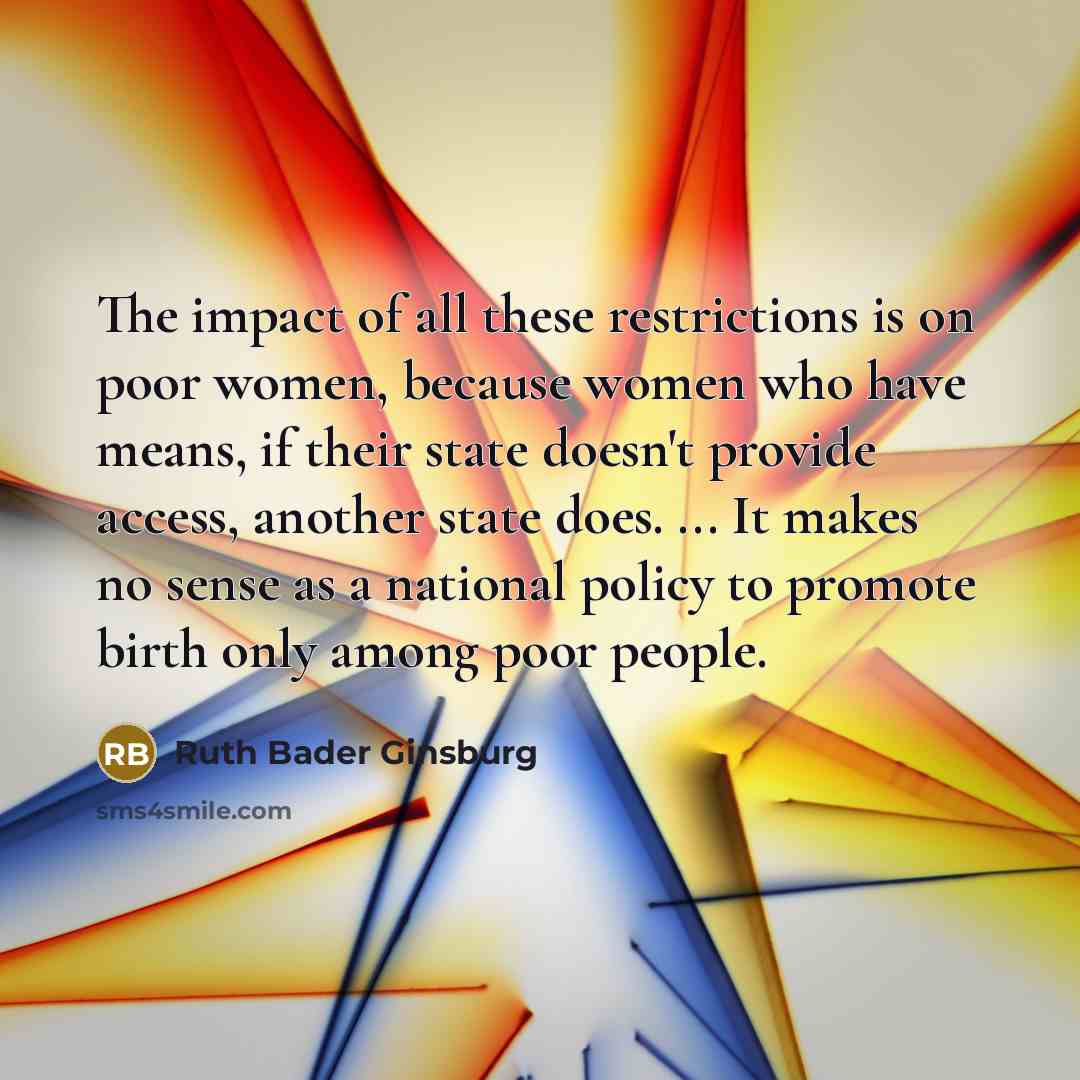 “The impact of all these restrictions is on poor women,…” quote by Ruth Bader Ginsburg