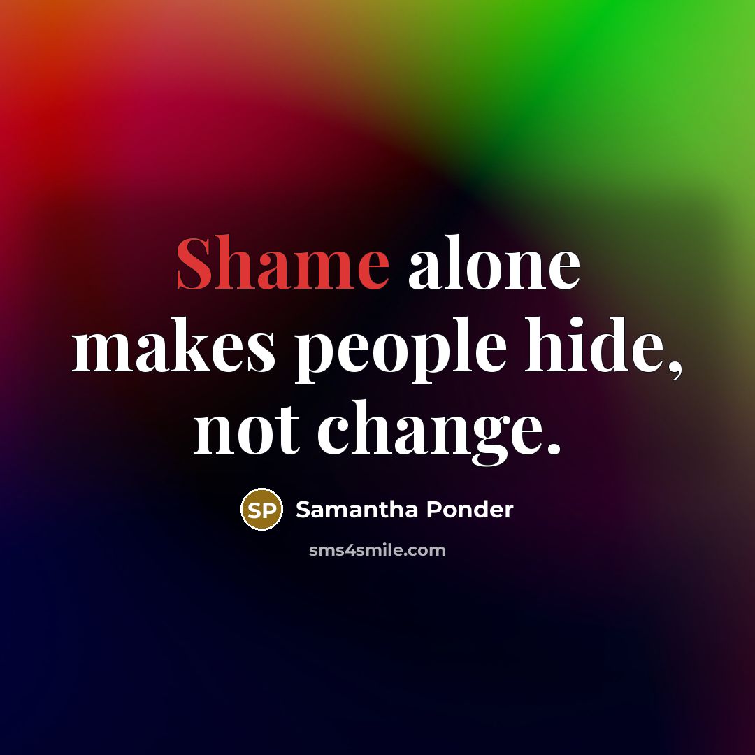 “Shame alone makes people hide, not change.…” quote by Samantha Ponder