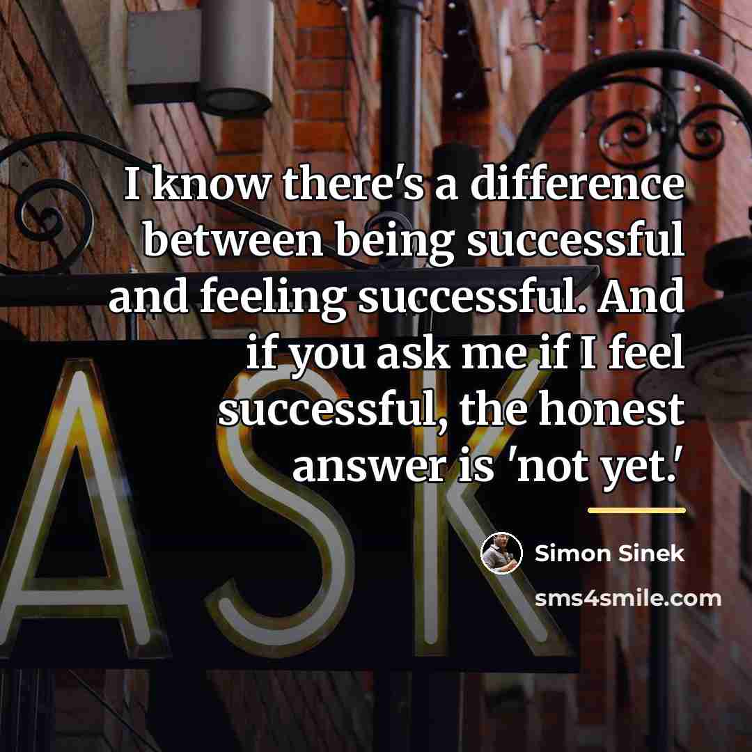 “I know there's a difference between being successful and feeling…” quote by Simon Sinek