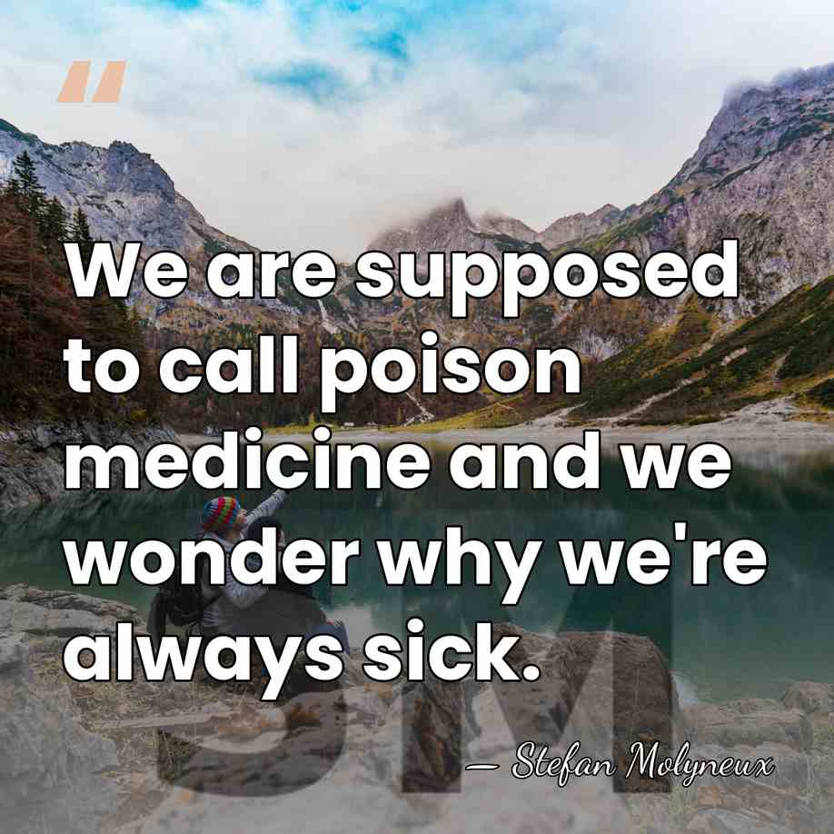 We are supposed to call poison medicine and we wonder why we're&hellip; - Stefan Molyneux