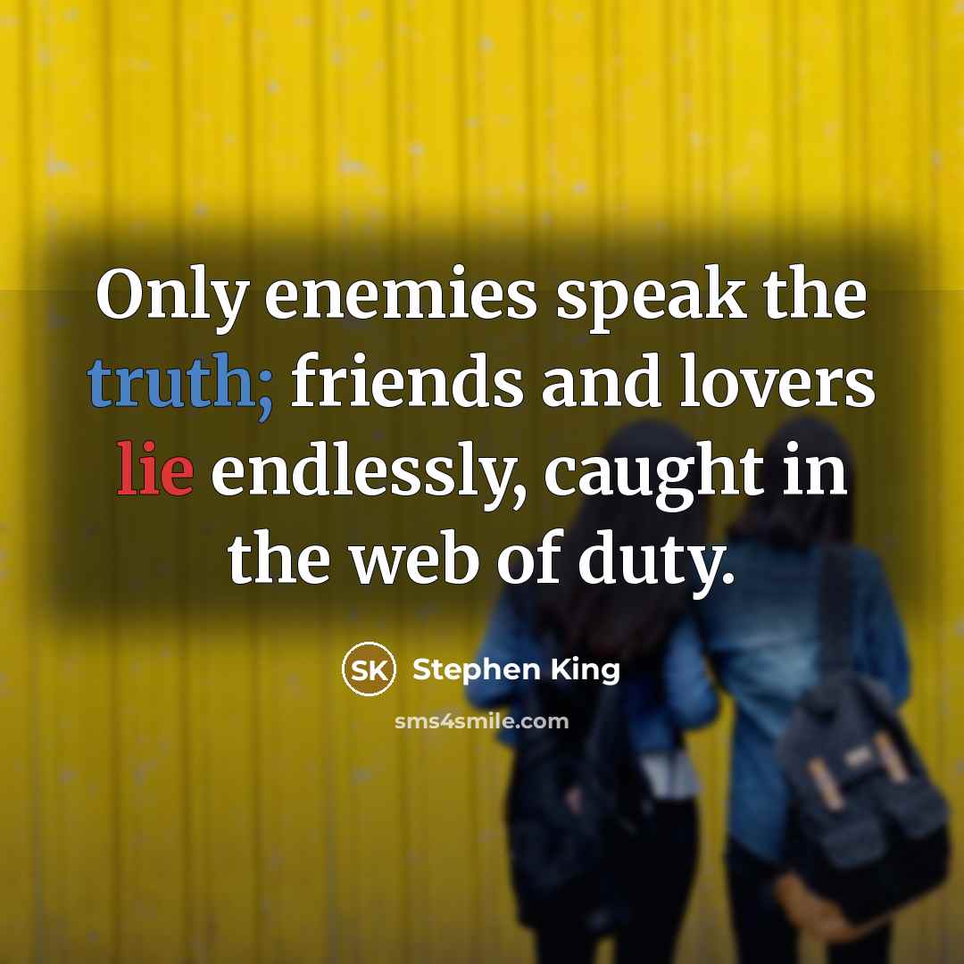 “Only enemies speak the truth; friends and lovers lie endlessly,…” quote by Stephen King