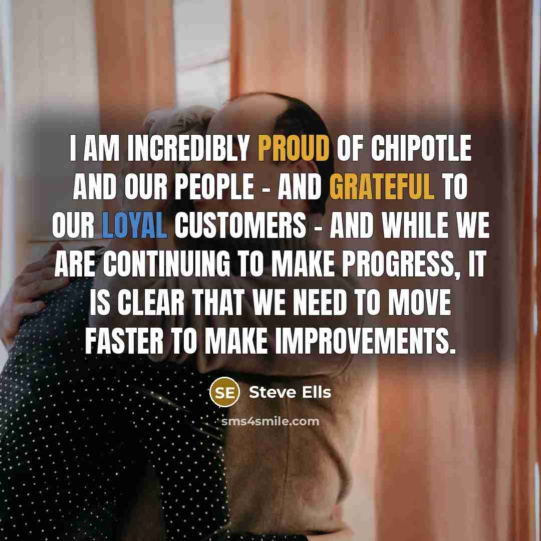“I am incredibly proud of Chipotle and our people -…” quote by Steve Ells