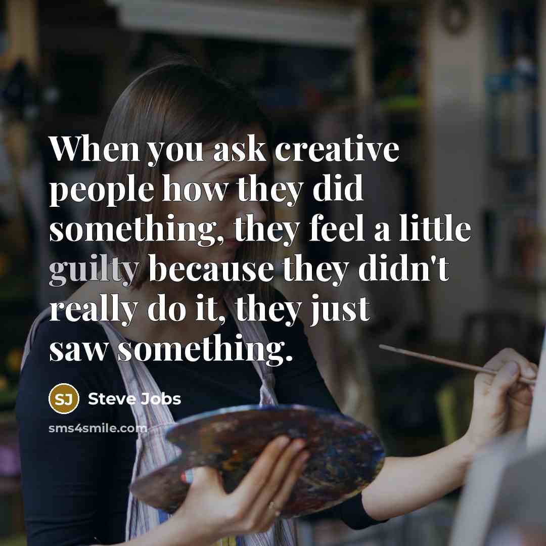 “When you ask creative people how they did something, they…” quote by Steve Jobs