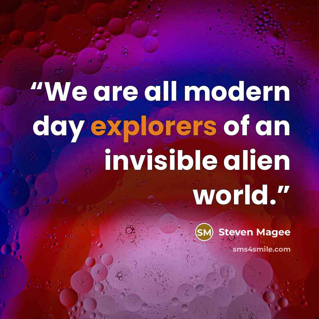 “We are all modern day explorers of an invisible alien world.” quote by Steven Magee