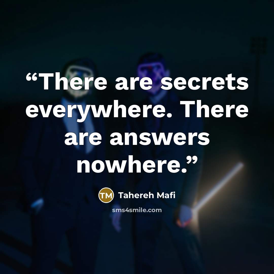 “There are secrets everywhere. There are answers nowhere.” quote by Tahereh Mafi