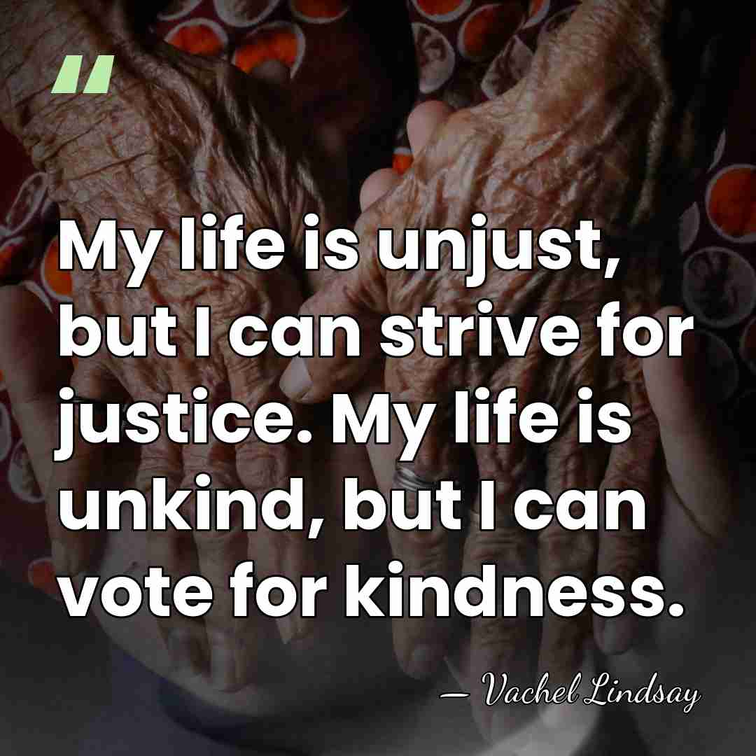 My life is unjust, but I can strive for justice. My life&hellip; - Vachel Lindsay
