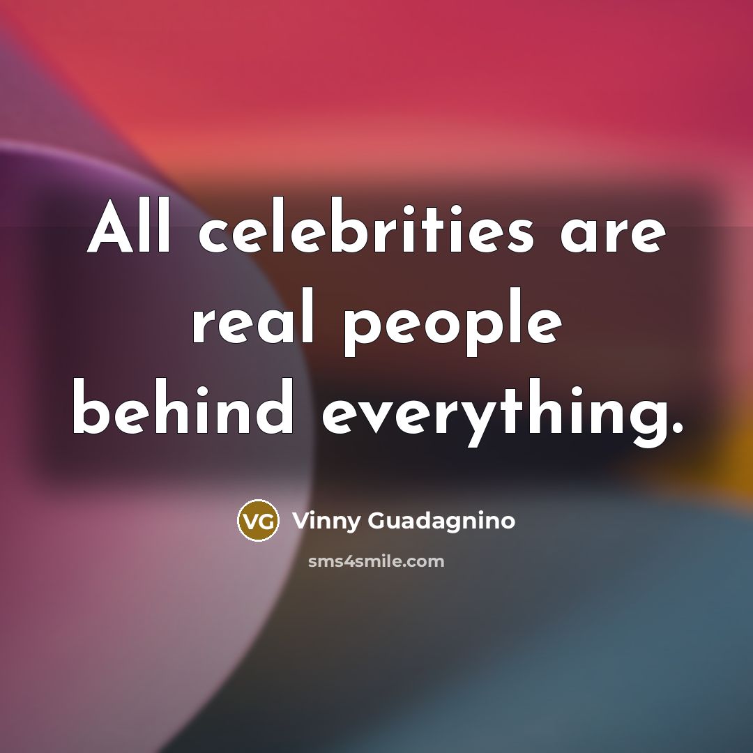 “All celebrities are real people behind everything.…” quote by Vinny Guadagnino