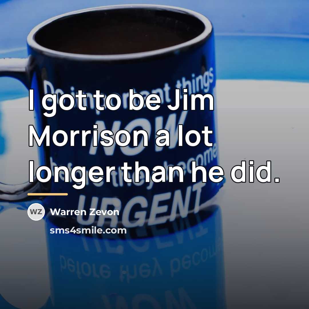 “I got to be Jim Morrison a lot longer than…” quote by Warren Zevon