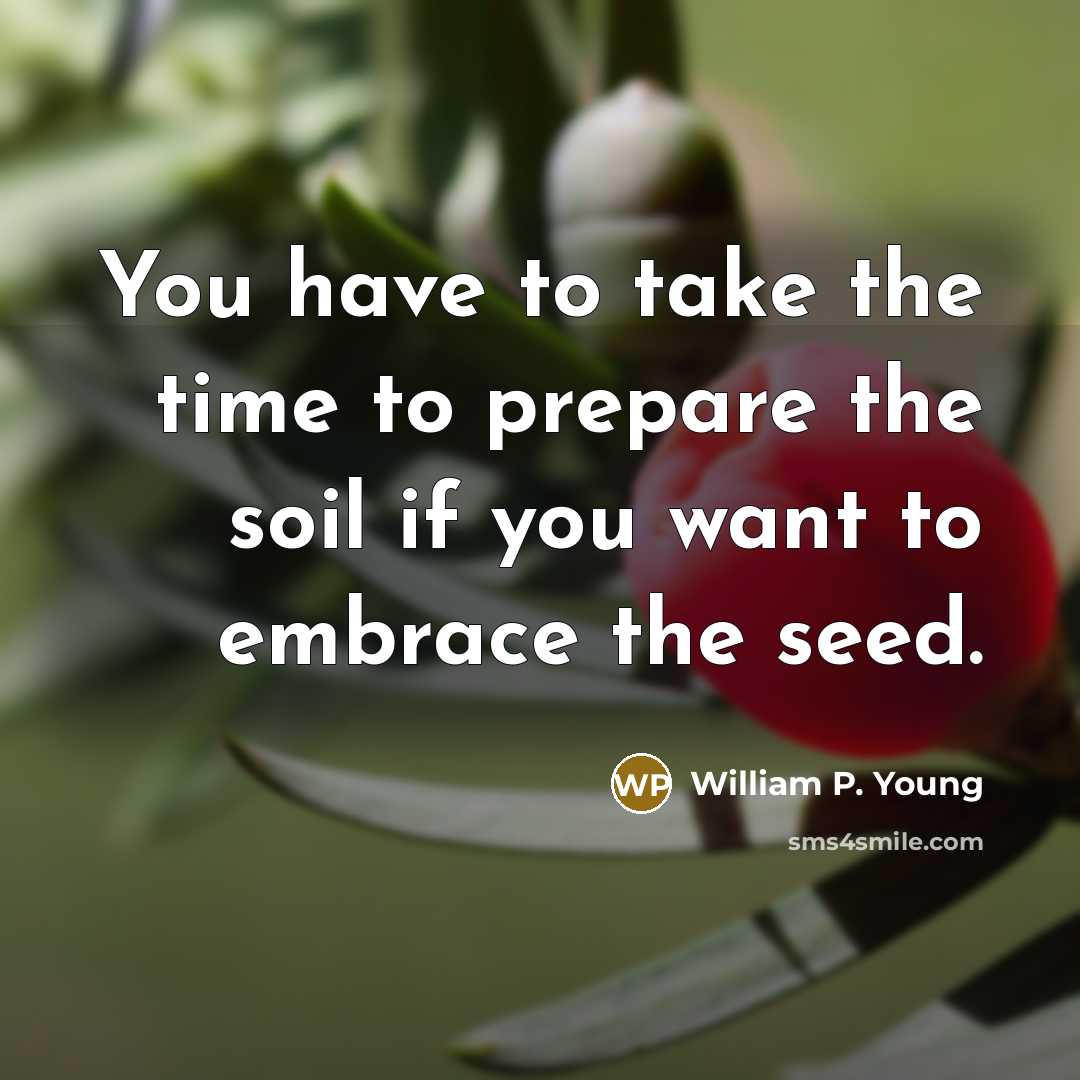 “You have to take the time to prepare the soil…” quote by William P. Young