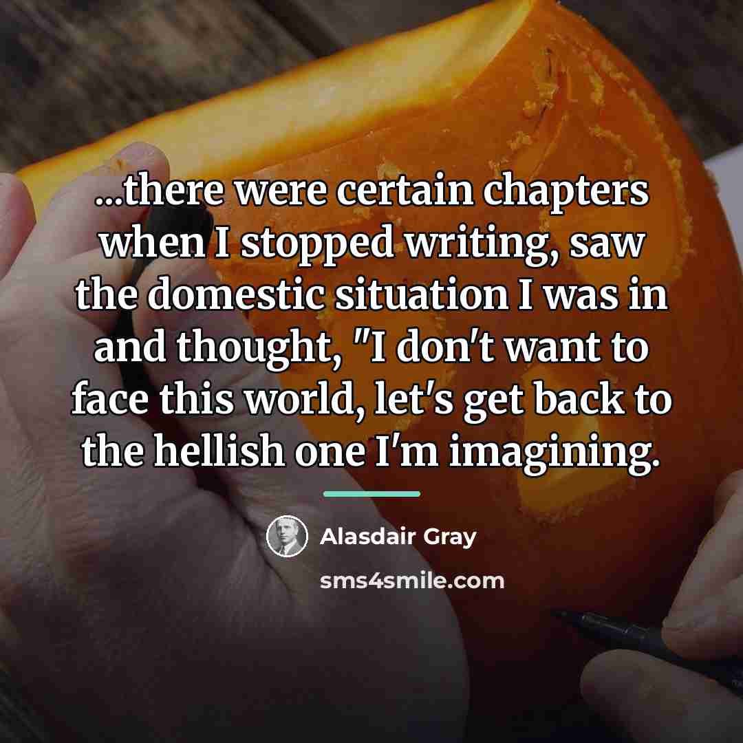 “...there were certain chapters when I stopped writing, saw the…” quote by Alasdair Gray