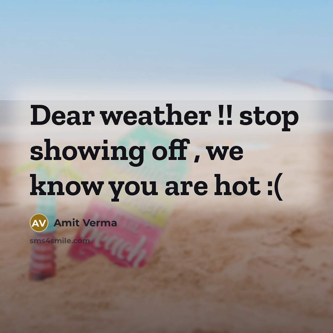“Dear weather !! stop showing off , we know you…” quote by Amit Verma
