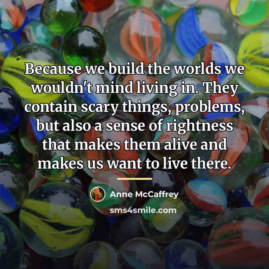 “Because we build the worlds we wouldn't mind living in.…” quote by Anne McCaffrey