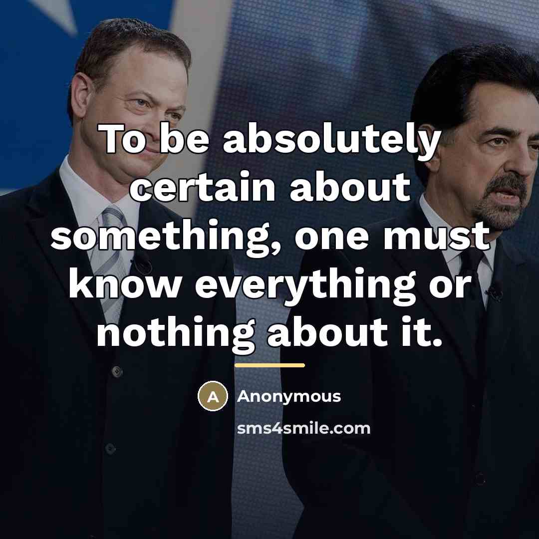 “To be absolutely certain about something, one must know everything…” quote by Anonymous