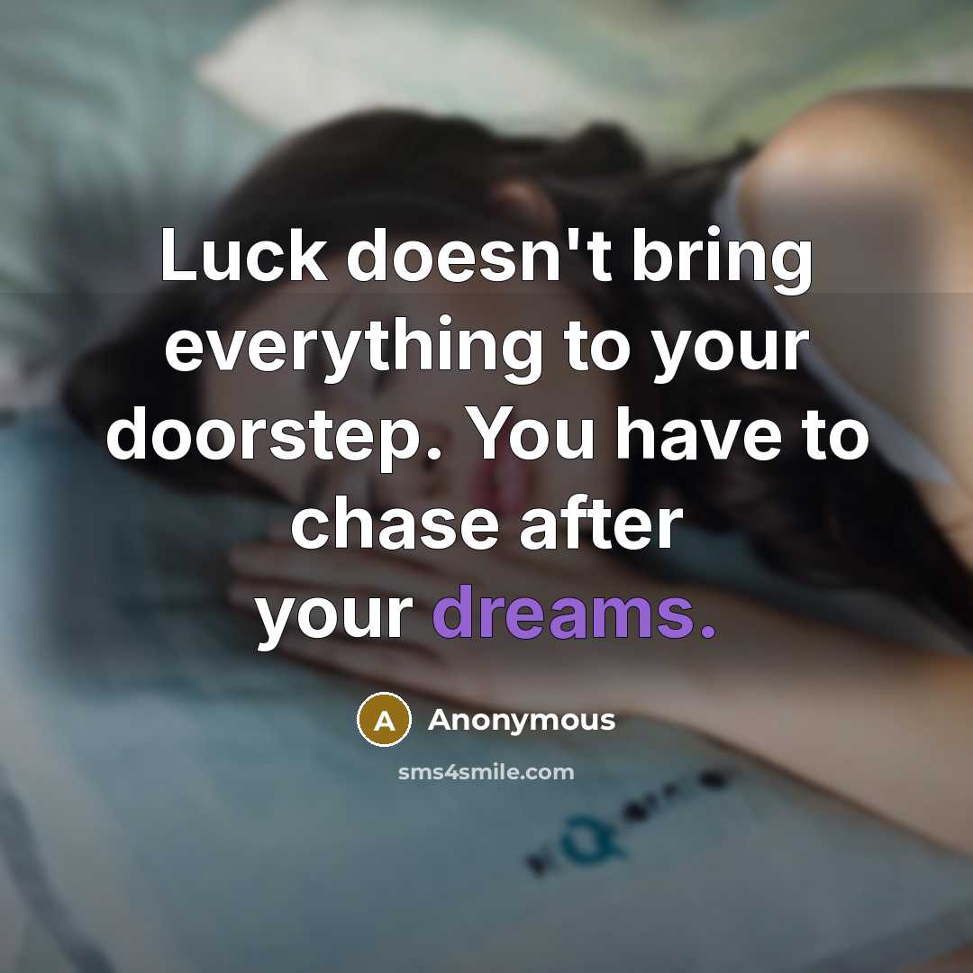 “Luck doesn't bring everything to your doorstep. You have to chase after your dreams.” quote by Anonymous