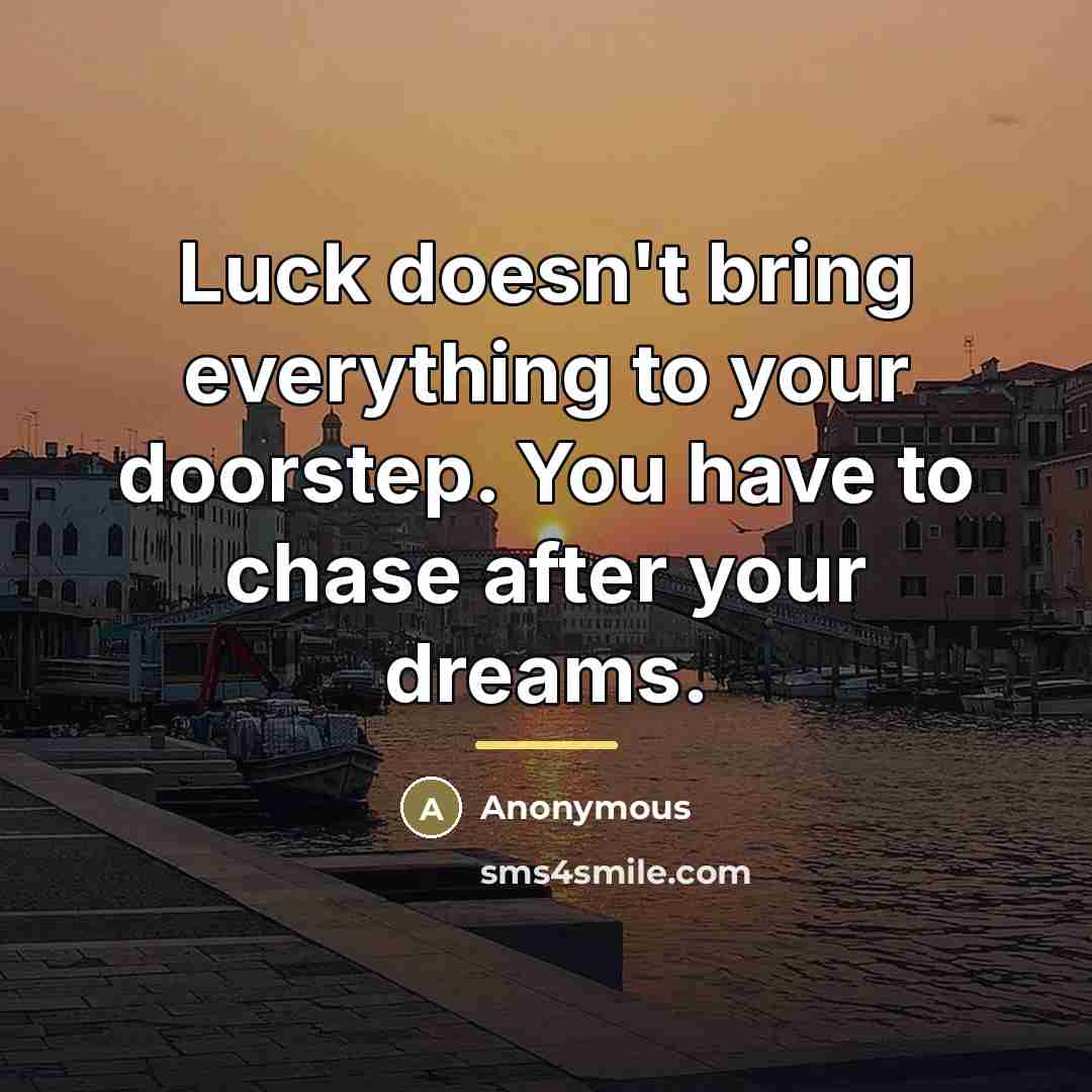 “Luck doesn't bring everything to your doorstep. You have to…” quote by Anonymous