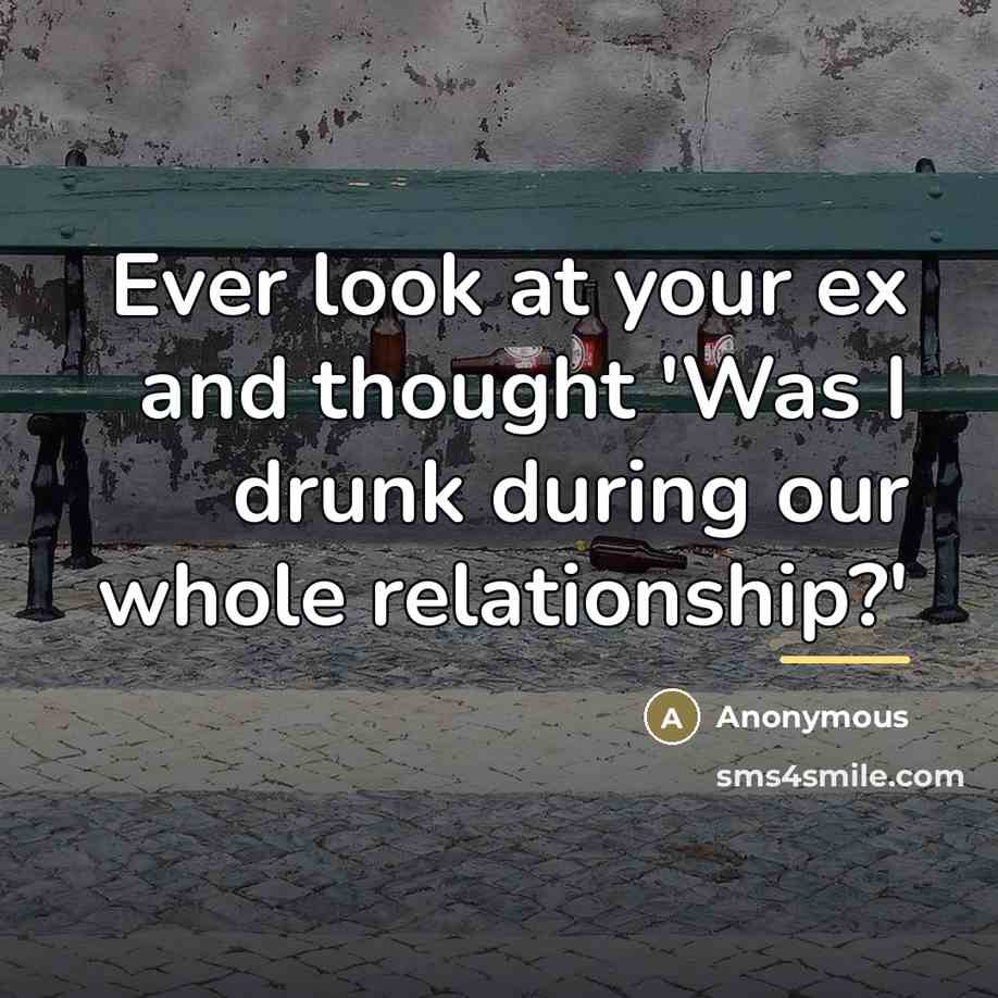 “Ever look at your ex and thought 'Was I drunk…” quote by Anonymous