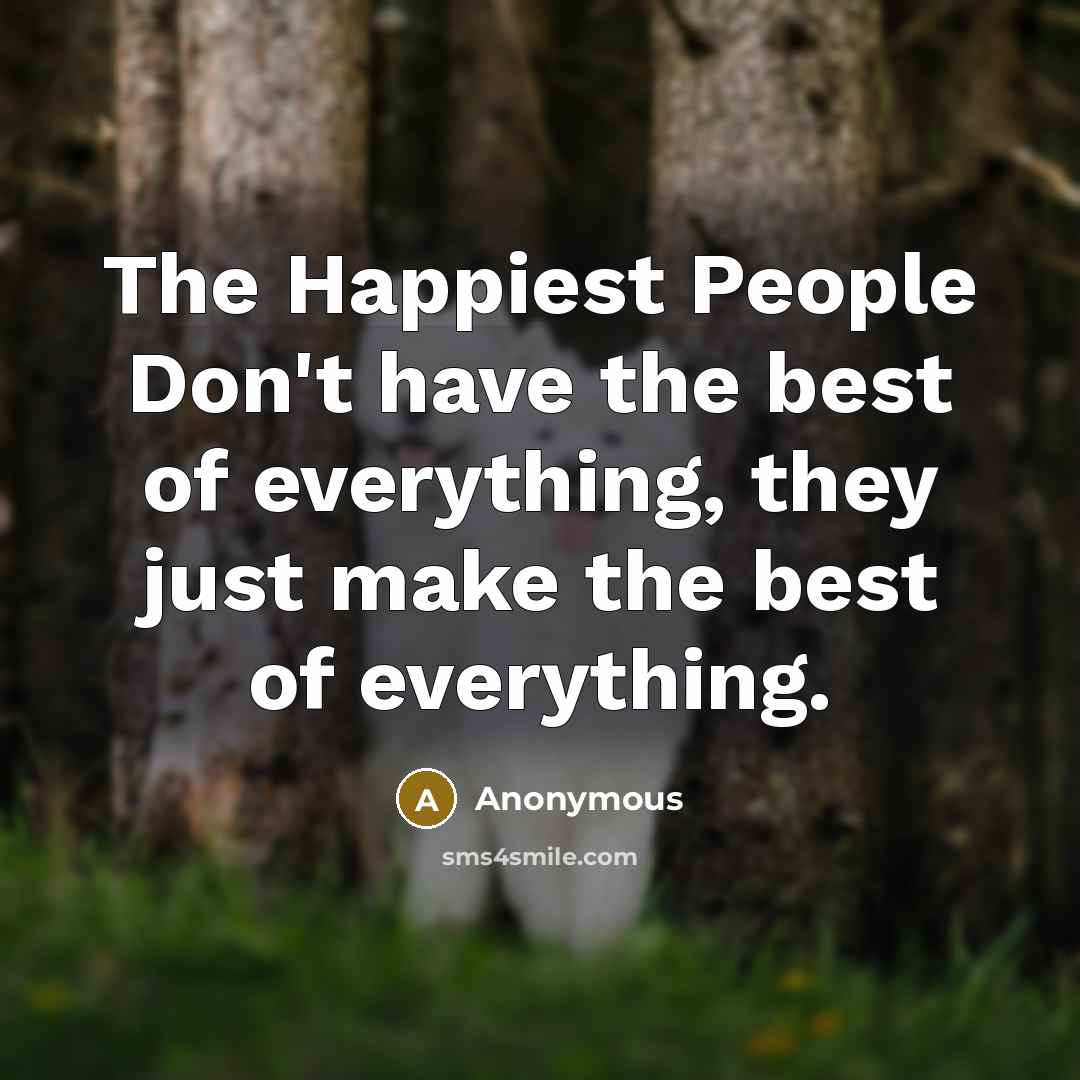 “The Happiest People Don't have the best of everything, they…” quote by Anonymous