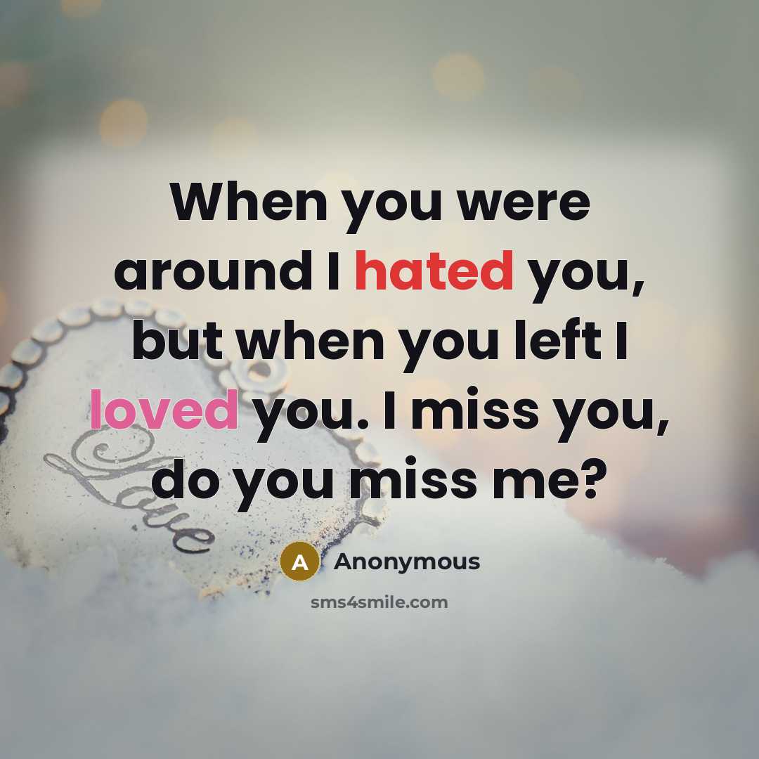 “When you were around I hated you, but when you left I loved you. I miss you, do you miss me?” quote by Anonymous