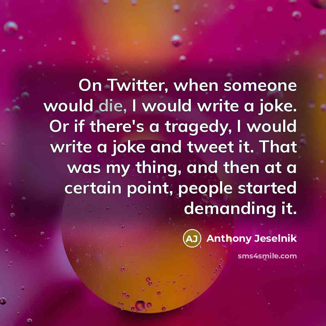“On Twitter, when someone would die, I would write a…” quote by Anthony Jeselnik