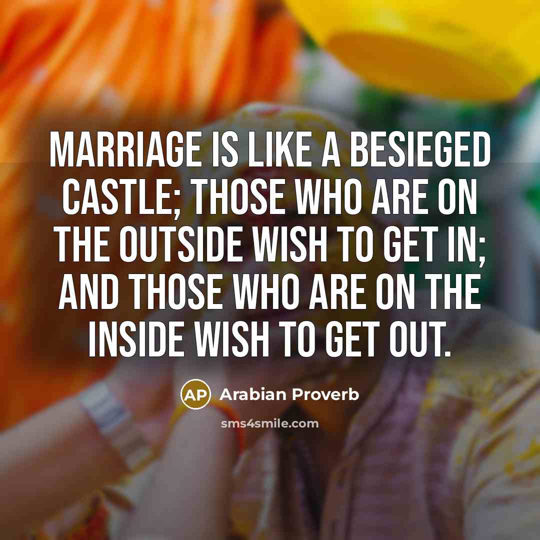 “Marriage is like a besieged castle; those who are on…” quote by Arabian Proverb