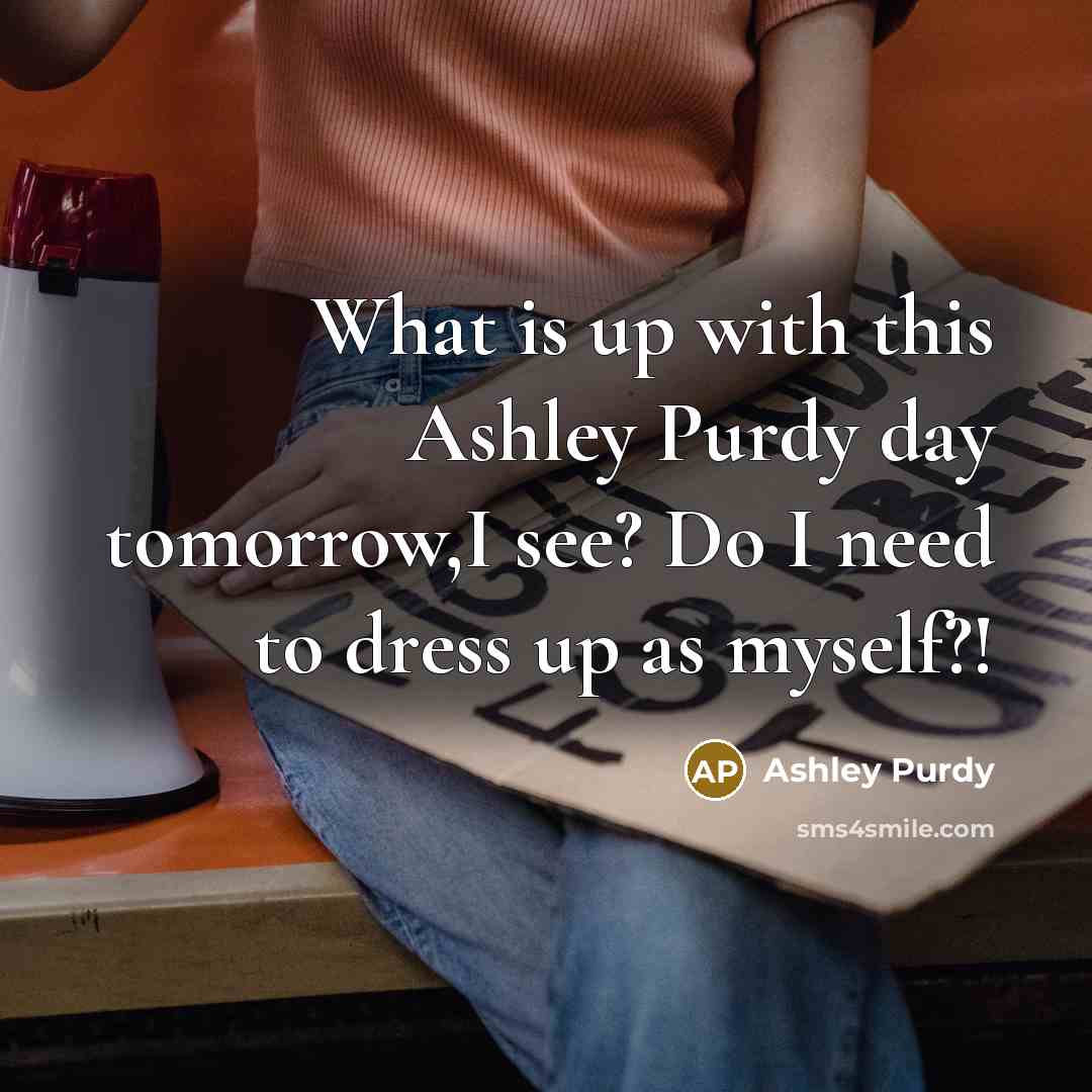 “What is up with this Ashley Purdy day tomorrow,I see?…” quote by Ashley Purdy