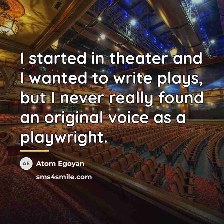 “I started in theater and I wanted to write plays,…” quote by Atom Egoyan