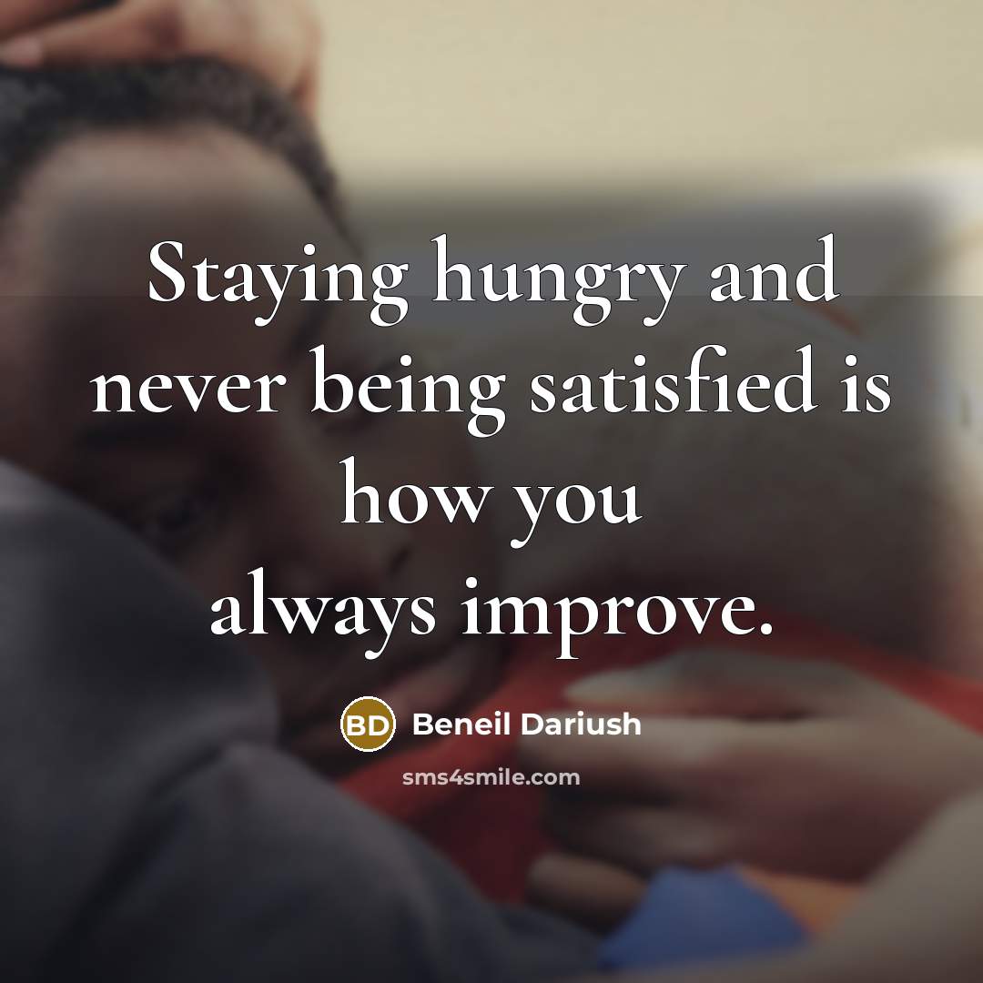 “Staying hungry and never being satisfied is how you always…” quote by Beneil Dariush